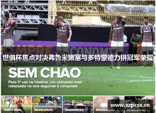 世俱杯焦点对决弗鲁米嫩塞与多特蒙德力拼冠军荣耀