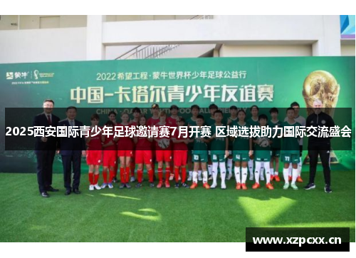 2025西安国际青少年足球邀请赛7月开赛 区域选拔助力国际交流盛会