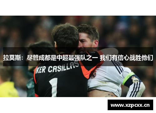 拉莫斯：尽管成都是中超最强队之一 我们有信心战胜他们