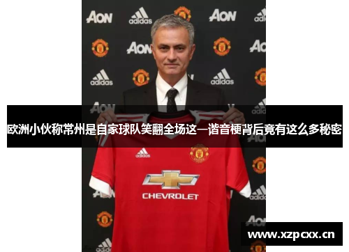 欧洲小伙称常州是自家球队笑翻全场这一谐音梗背后竟有这么多秘密