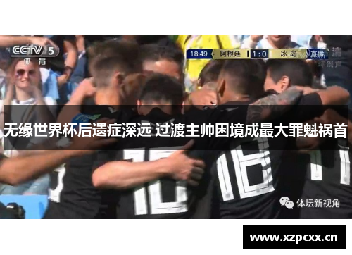 无缘世界杯后遗症深远 过渡主帅困境成最大罪魁祸首